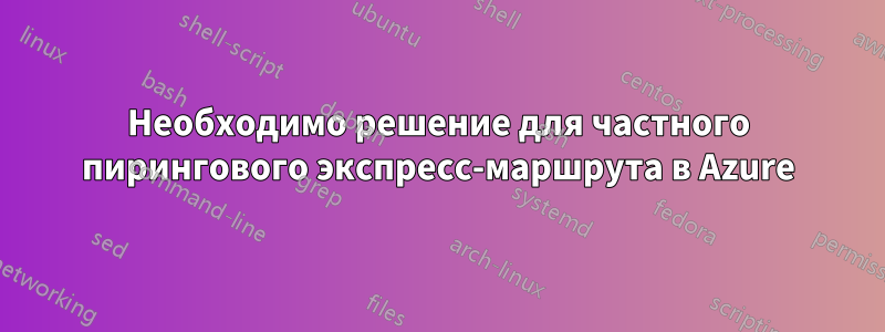 Необходимо решение для частного пирингового экспресс-маршрута в Azure