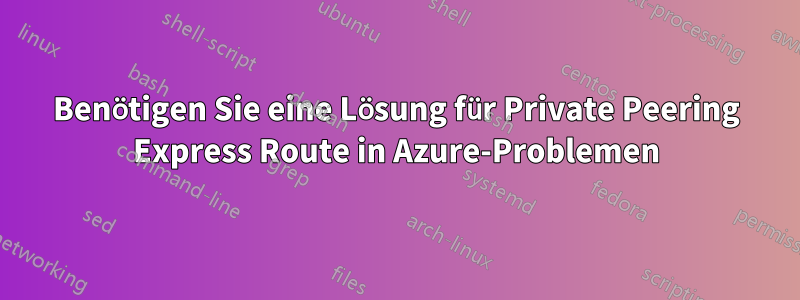 Benötigen Sie eine Lösung für Private Peering Express Route in Azure-Problemen