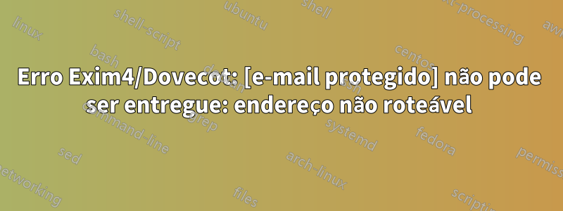 Erro Exim4/Dovecot: [e-mail protegido] não pode ser entregue: endereço não roteável