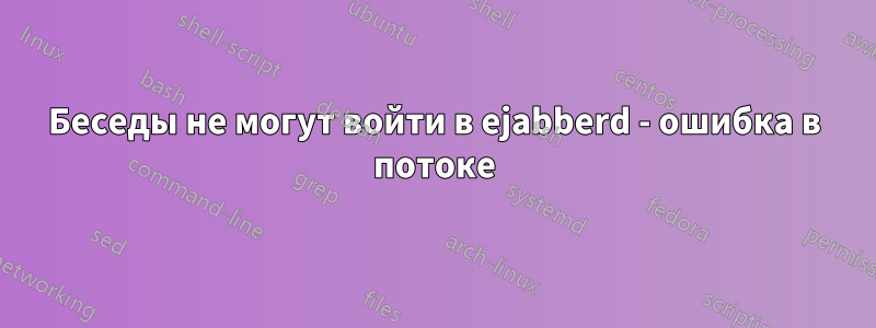 Беседы не могут войти в ejabberd - ошибка в потоке