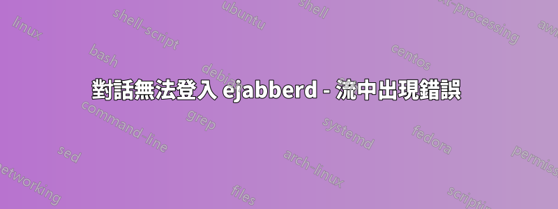 對話無法登入 ejabberd - 流中出現錯誤