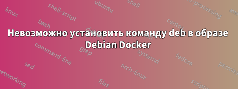 Невозможно установить команду deb в образе Debian Docker