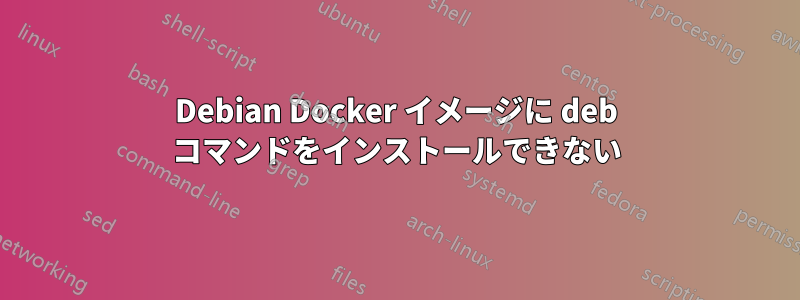 Debian Docker イメージに deb コマンドをインストールできない