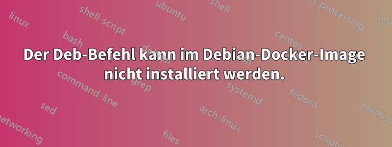 Der Deb-Befehl kann im Debian-Docker-Image nicht installiert werden.