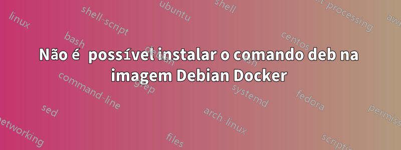 Não é possível instalar o comando deb na imagem Debian Docker