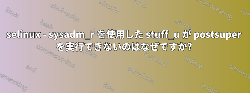 selinux - sysadm_r を使用した stuff_u が postsuper を実行できないのはなぜですか?