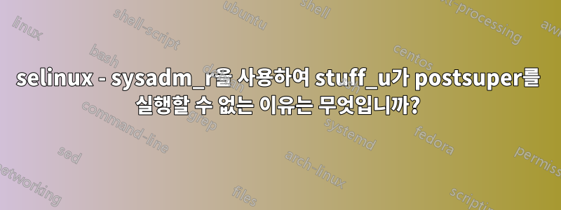 selinux - sysadm_r을 사용하여 stuff_u가 postsuper를 실행할 수 없는 이유는 무엇입니까?