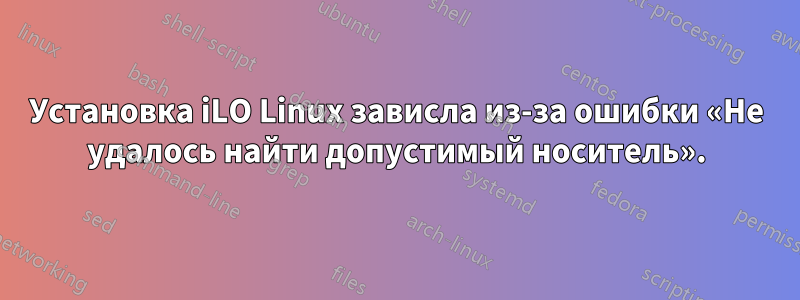 Установка iLO Linux зависла из-за ошибки «Не удалось найти допустимый носитель».