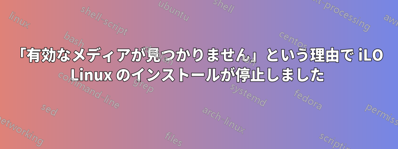 「有効なメディアが見つかりません」という理由で iLO Linux のインストールが停止しました