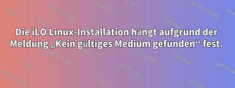 Die iLO Linux-Installation hängt aufgrund der Meldung „Kein gültiges Medium gefunden“ fest.