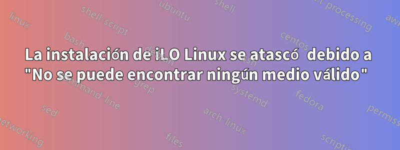 La instalación de iLO Linux se atascó debido a "No se puede encontrar ningún medio válido"