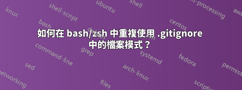 如何在 bash/zsh 中重複使用 .gitignore 中的檔案模式？