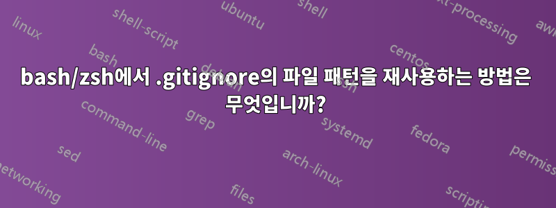 bash/zsh에서 .gitignore의 파일 패턴을 재사용하는 방법은 무엇입니까?