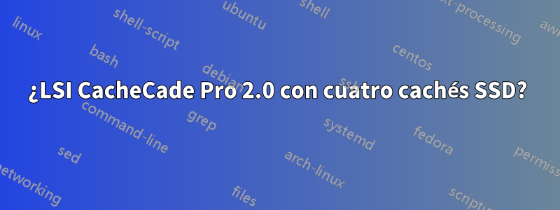 ¿LSI CacheCade Pro 2.0 con cuatro cachés SSD?