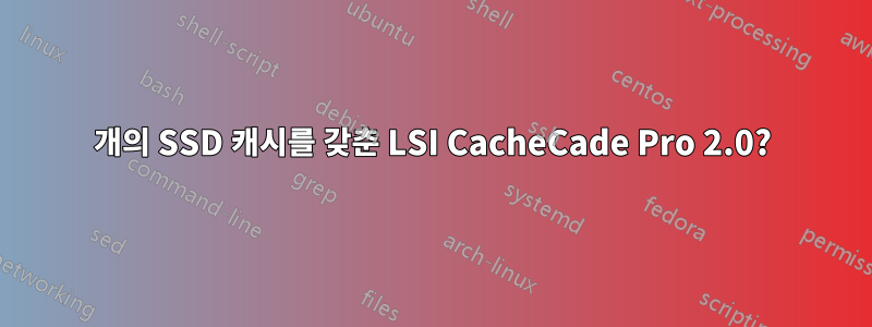 4개의 SSD 캐시를 갖춘 LSI CacheCade Pro 2.0?