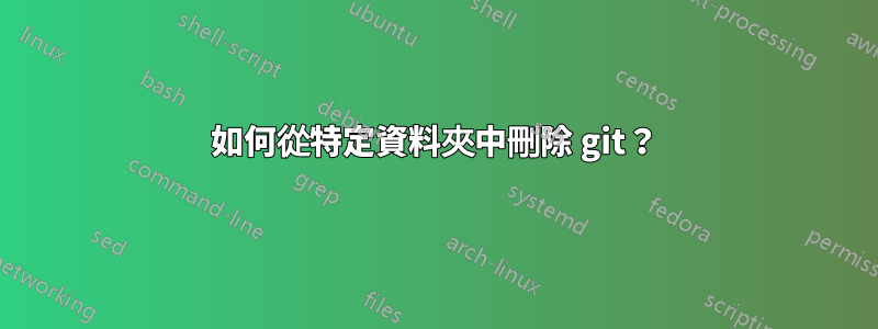 如何從特定資料夾中刪除 git？