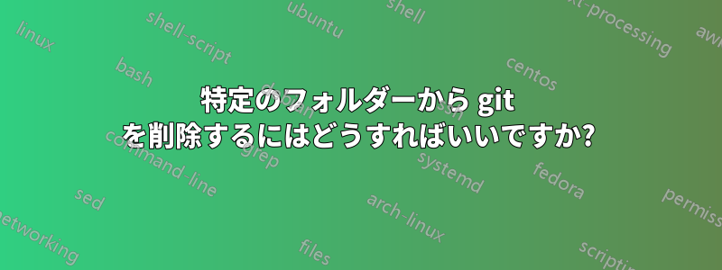 特定のフォルダーから git を削除するにはどうすればいいですか?