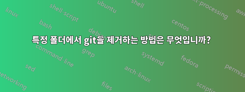 특정 폴더에서 git을 제거하는 방법은 무엇입니까?