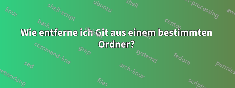 Wie entferne ich Git aus einem bestimmten Ordner?