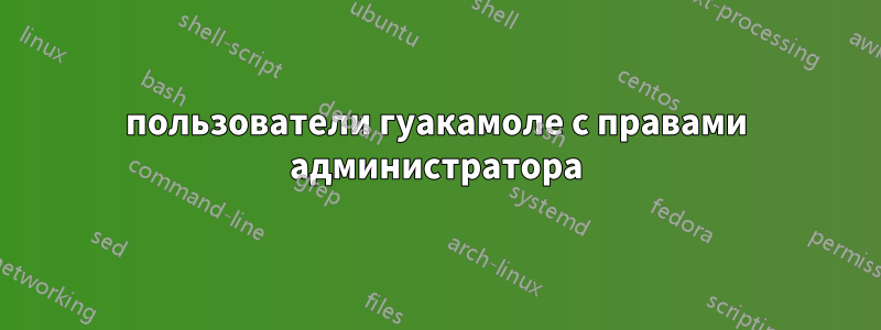 пользователи гуакамоле с правами администратора