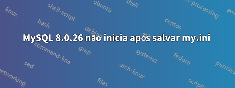 MySQL 8.0.26 não inicia após salvar my.ini