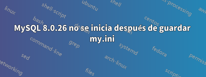 MySQL 8.0.26 no se inicia después de guardar my.ini