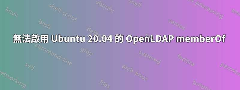 無法啟用 Ubuntu 20.04 的 OpenLDAP memberOf