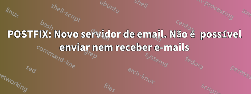 POSTFIX: Novo servidor de email. Não é possível enviar nem receber e-mails