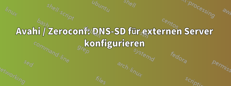 Avahi / Zeroconf: DNS-SD für externen Server konfigurieren