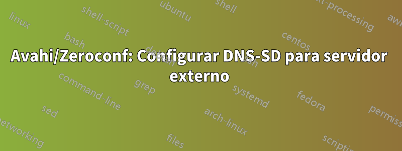 Avahi/Zeroconf: Configurar DNS-SD para servidor externo