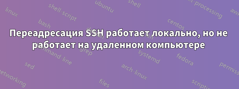 Переадресация SSH работает локально, но не работает на удаленном компьютере