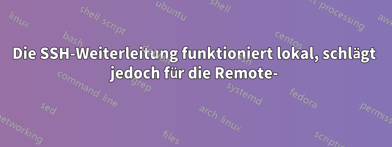 Die SSH-Weiterleitung funktioniert lokal, schlägt jedoch für die Remote-