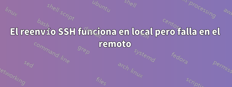 El reenvío SSH funciona en local pero falla en el remoto