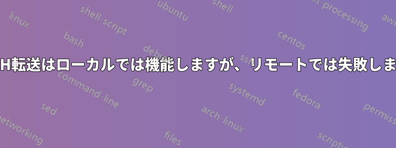 SSH転送はローカルでは機能しますが、リモートでは失敗します