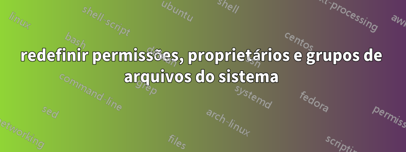 redefinir permissões, proprietários e grupos de arquivos do sistema