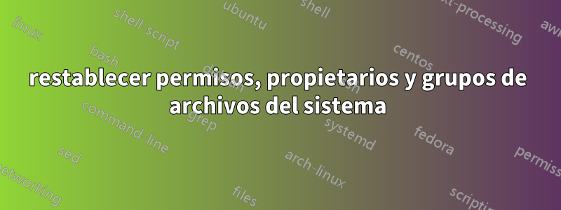 restablecer permisos, propietarios y grupos de archivos del sistema