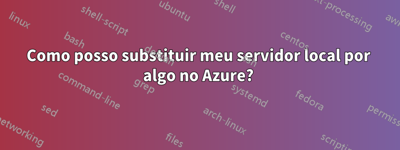 Como posso substituir meu servidor local por algo no Azure?