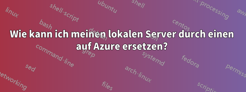 Wie kann ich meinen lokalen Server durch einen auf Azure ersetzen?