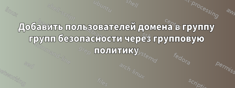 Добавить пользователей домена в группу групп безопасности через групповую политику