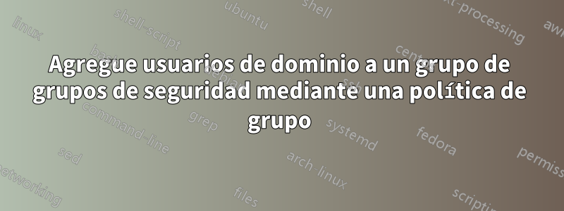 Agregue usuarios de dominio a un grupo de grupos de seguridad mediante una política de grupo