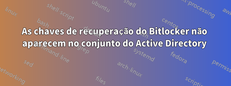 As chaves de recuperação do Bitlocker não aparecem no conjunto do Active Directory