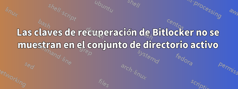 Las claves de recuperación de Bitlocker no se muestran en el conjunto de directorio activo