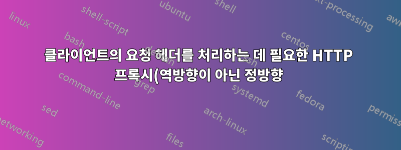 클라이언트의 요청 헤더를 처리하는 데 필요한 HTTP 프록시(역방향이 아닌 정방향)는 무엇입니까?