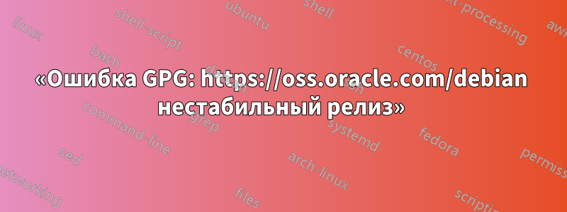 «Ошибка GPG: https://oss.oracle.com/debian нестабильный релиз»