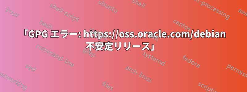 「GPG エラー: https://oss.oracle.com/debian 不安定リリース」