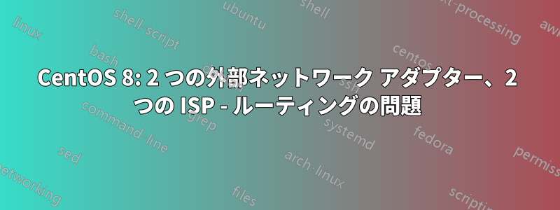 CentOS 8: 2 つの外部ネットワーク アダプター、2 つの ISP - ルーティングの問題