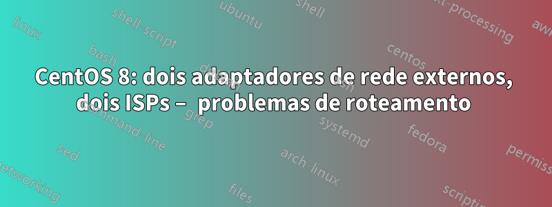 CentOS 8: dois adaptadores de rede externos, dois ISPs – problemas de roteamento