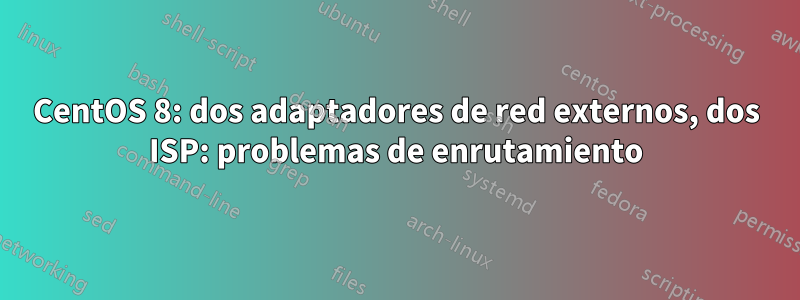 CentOS 8: dos adaptadores de red externos, dos ISP: problemas de enrutamiento