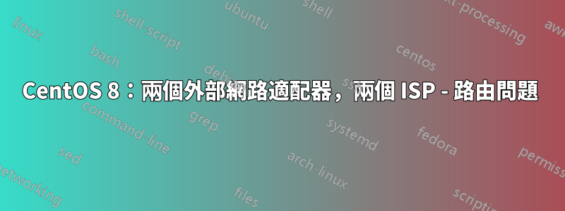 CentOS 8：兩個外部網路適配器，兩個 ISP - 路由問題