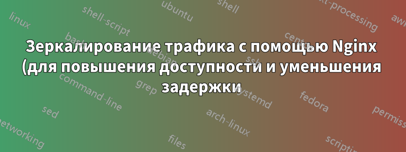 Зеркалирование трафика с помощью Nginx (для повышения доступности и уменьшения задержки)